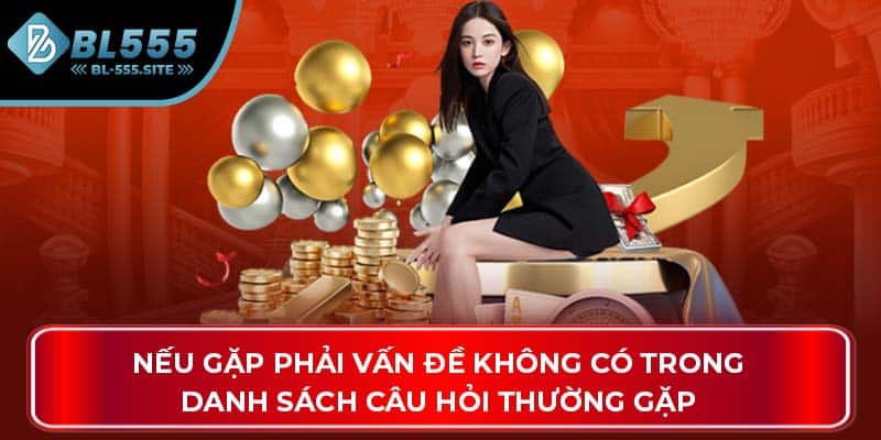Nếu gặp phải vấn đề không có trong danh sách câu hỏi thường gặp