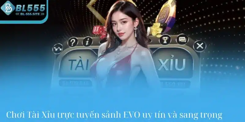 Chơi Tài Xỉu trực tuyến sảnh EVO uy tín và sang trọng